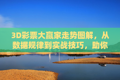 3D彩票大赢家走势图解,从数据规律到实战技巧,助你精准选号,3D彩票走势图解,数据规律、实战技巧与精准选号 3D彩票大赢家走势图解,从数据规律到实战技巧,助你精准选号,3D彩票走势图解,数据规律、实战技巧与精准选号