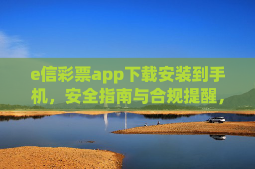 e信彩票app下载安装到手机,安全指南与合规提醒,e信彩票app下载安装,安全指南与合规提醒 e信彩票app下载安装到手机,安全指南与合规提醒,e信彩票app下载安装,安全指南与合规提醒