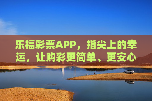乐福彩票APP,指尖上的幸运,让购彩更简单、更安心,乐福彩票APP,指尖上的幸运,简单安心 乐福彩票APP,指尖上的幸运,让购彩更简单、更安心,乐福彩票APP,指尖上的幸运,简单安心