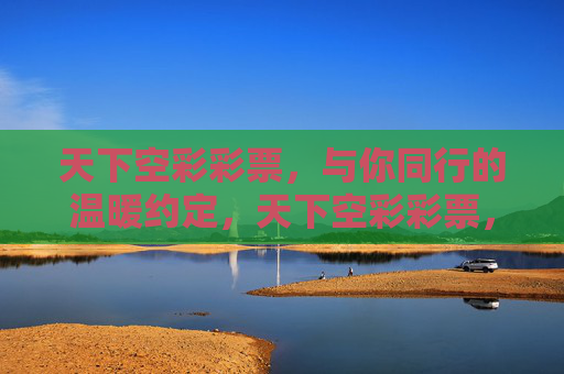 天下空彩彩票,与你同行的温暖约定,天下空彩彩票,与你同行的温暖约定 天下空彩彩票,与你同行的温暖约定,天下空彩彩票,与你同行的温暖约定