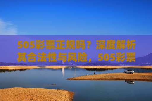 505彩票正规吗?深度解析其合法性与风险,505彩票正规吗?深度解析其合法性与风险 505彩票正规吗?深度解析其合法性与风险,505彩票正规吗?深度解析其合法性与风险