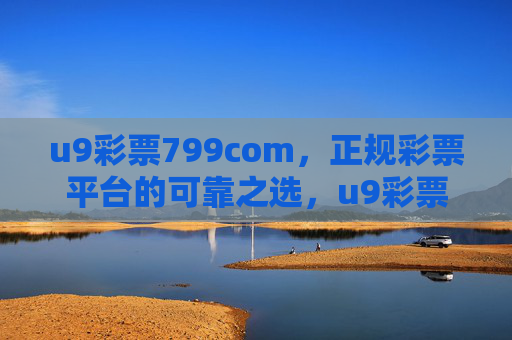 u9彩票799com,正规彩票平台的可靠之选,u9彩票799com,正规彩票平台的可靠之选 u9彩票799com,正规彩票平台的可靠之选,u9彩票799com,正规彩票平台的可靠之选
