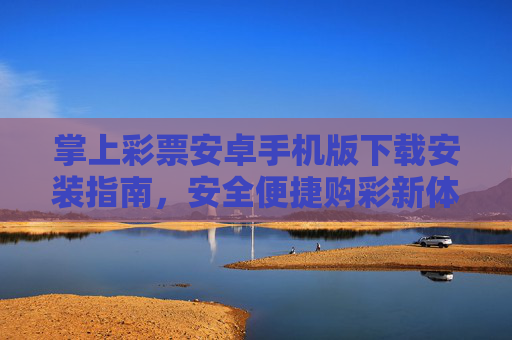 掌上彩票安卓手机版下载安装指南，安全便捷购彩新体验，安全便捷购彩，掌上彩票安卓版下载安装指南