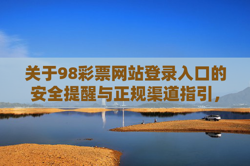 关于98彩票网站登录入口的安全提醒与正规渠道指引,98彩票登录入口安全提醒及正规渠道指引 关于98彩票网站登录入口的安全提醒与正规渠道指引,98彩票登录入口安全提醒及正规渠道指引