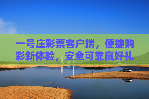 一号庄彩票客户端,便捷购彩新体验,安全可靠赢好礼,一号庄彩票客户端,便捷安全购彩赢好礼 一号庄彩票客户端,便捷购彩新体验,安全可靠赢好礼,一号庄彩票客户端,便捷安全购彩赢好礼
