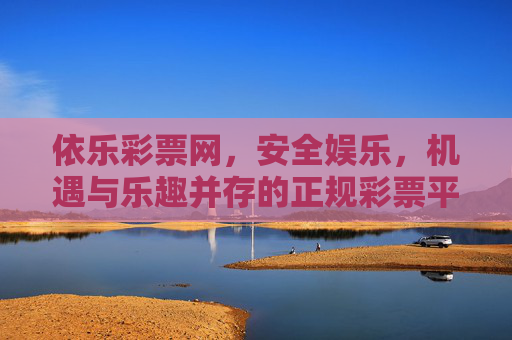 依乐彩票网,安全娱乐,机遇与乐趣并存的正规彩票平台,依乐彩票网,安全正规娱乐,机遇乐趣并存 依乐彩票网,安全娱乐,机遇与乐趣并存的正规彩票平台,依乐彩票网,安全正规娱乐,机遇乐趣并存