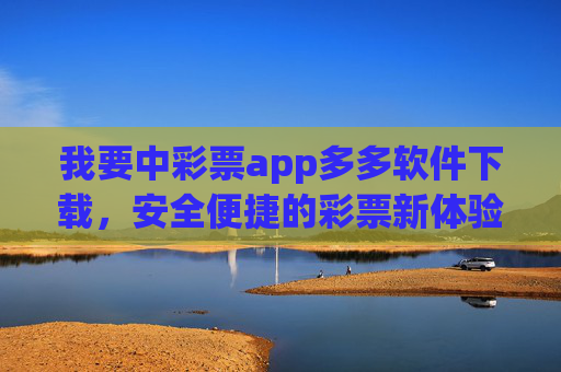 我要中彩票app多多软件下载,安全便捷的彩票新体验,助您轻松追梦,中彩票app多多下载,安全便捷,轻松追梦 我要中彩票app多多软件下载,安全便捷的彩票新体验,助您轻松追梦,中彩票app多多下载,安全便捷,轻松追梦