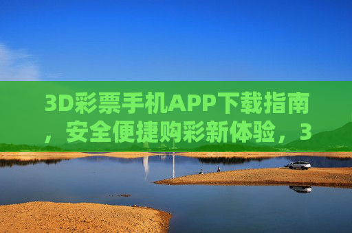 3D彩票手机APP下载指南,安全便捷购彩新体验,3D彩票APP下载指南,安全便捷购彩新体验 3D彩票手机APP下载指南,安全便捷购彩新体验,3D彩票APP下载指南,安全便捷购彩新体验