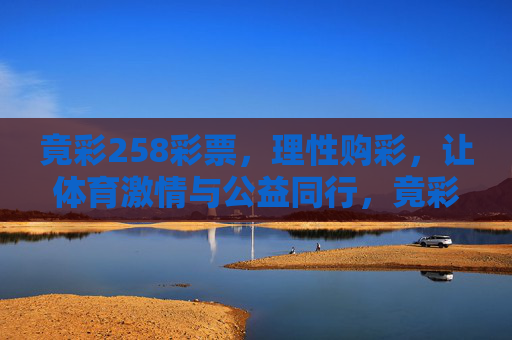 竟彩258彩票,理性购彩,让体育激情与公益同行,竟彩258彩票,理性购彩,体育激情与公益同行 竟彩258彩票,理性购彩,让体育激情与公益同行,竟彩258彩票,理性购彩,体育激情与公益同行