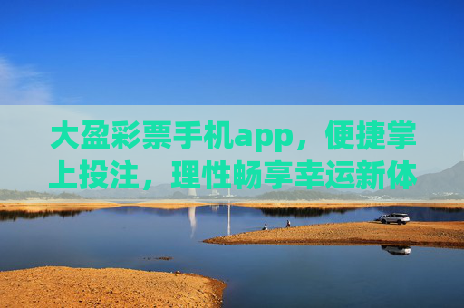 大盈彩票手机app,便捷掌上投注,理性畅享幸运新体验,大盈彩票手机app,便捷掌上投注,理性畅享幸运新体验 大盈彩票手机app,便捷掌上投注,理性畅享幸运新体验,大盈彩票手机app,便捷掌上投注,理性畅享幸运新体验