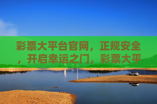 彩票大平台官网,正规安全,开启幸运之门,彩票大平台官网,正规安全开启幸运之门 彩票大平台官网,正规安全,开启幸运之门,彩票大平台官网,正规安全开启幸运之门