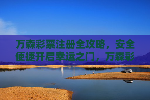 万森彩票注册全攻略,安全便捷开启幸运之门,万森彩票注册全攻略,安全便捷开启幸运之门 万森彩票注册全攻略,安全便捷开启幸运之门,万森彩票注册全攻略,安全便捷开启幸运之门
