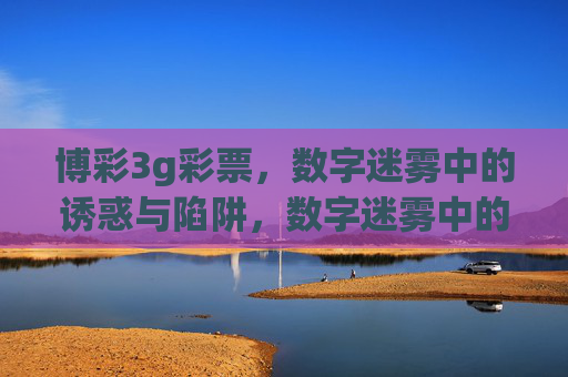 博彩3g彩票,数字迷雾中的诱惑与陷阱,数字迷雾中的博彩诱惑与陷阱 博彩3g彩票,数字迷雾中的诱惑与陷阱,数字迷雾中的博彩诱惑与陷阱