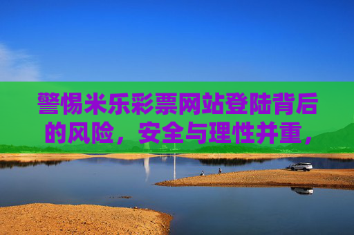 警惕米乐彩票网站登陆背后的风险,安全与理性并重,警惕米乐彩票网站登陆风险,安全与理性并重 警惕米乐彩票网站登陆背后的风险,安全与理性并重,警惕米乐彩票网站登陆风险,安全与理性并重