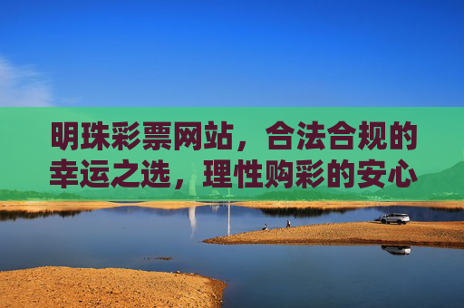 明珠彩票网站,合法合规的幸运之选,理性购彩的安心平台,明珠彩票,合法合规的幸运之选,理性购彩安心平台 明珠彩票网站,合法合规的幸运之选,理性购彩的安心平台,明珠彩票,合法合规的幸运之选,理性购彩安心平台