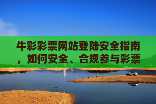 牛彩彩票网站登陆安全指南,如何安全、合规参与彩票活动,牛彩彩票网站安全登陆与合规参与指南 牛彩彩票网站登陆安全指南,如何安全、合规参与彩票活动,牛彩彩票网站安全登陆与合规参与指南