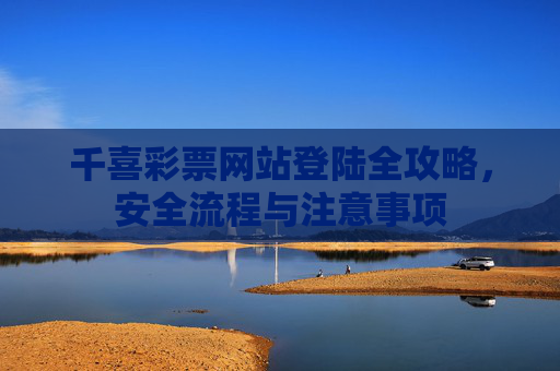 千喜彩票网站登陆全攻略,安全流程与注意事项 千喜彩票网站登陆全攻略,安全流程与注意事项
