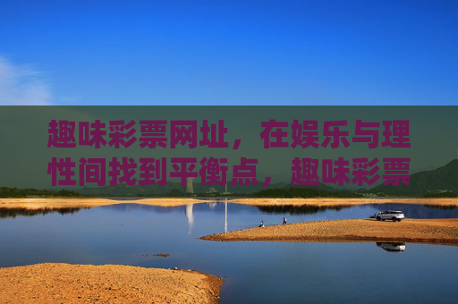 趣味彩票网址,在娱乐与理性间找到平衡点,趣味彩票网址,娱乐与理性的平衡之道 趣味彩票网址,在娱乐与理性间找到平衡点,趣味彩票网址,娱乐与理性的平衡之道