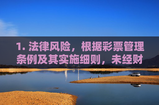 1. 法律风险，根据彩票管理条例及其实施细则，未经财政部批准，擅自利用互联网销售彩票属于违法行为，参与者可能面临法律制裁，未经批准互联网售彩票违法，参与者面临法律制裁