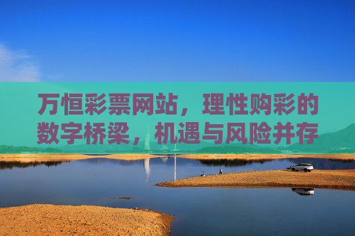 万恒彩票网站，理性购彩的数字桥梁，机遇与风险并存，万恒彩票，理性购彩的数字桥梁，机遇与风险并存