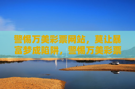 警惕万美彩票网站，莫让暴富梦成陷阱，警惕万美彩票网站，莫让暴富梦成陷阱