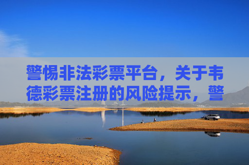 警惕非法彩票平台，关于韦德彩票注册的风险提示，警惕非法彩票平台，韦德彩票注册风险提示