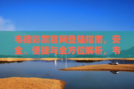 韦德彩票官网登陆指南，安全、便捷与全方位解析，韦德彩票官网登陆指南，安全、便捷与全方位解析