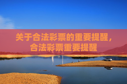 关于合法彩票的重要提醒，合法彩票重要提醒
