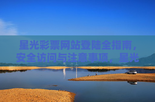 星光彩票网站登陆全指南,安全访问与注意事项,星光彩票网站登陆全指南,安全访问与注意事项 星光彩票网站登陆全指南,安全访问与注意事项,星光彩票网站登陆全指南,安全访问与注意事项