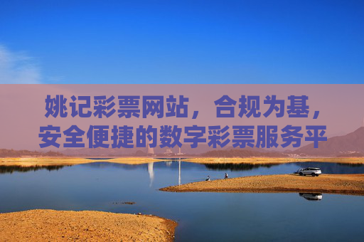 姚记彩票网站,合规为基,安全便捷的数字彩票服务平台,姚记彩票,合规为基,安全便捷的数字彩票服务平台 姚记彩票网站,合规为基,安全便捷的数字彩票服务平台,姚记彩票,合规为基,安全便捷的数字彩票服务平台