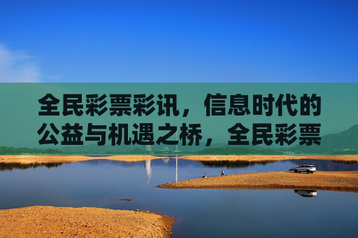 全民彩票彩讯,信息时代的公益与机遇之桥,全民彩票彩讯,信息时代的公益与机遇之桥 全民彩票彩讯,信息时代的公益与机遇之桥,全民彩票彩讯,信息时代的公益与机遇之桥