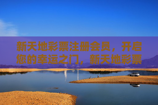 新天地彩票注册会员,开启您的幸运之门,新天地彩票注册会员,开启您的幸运之门 新天地彩票注册会员,开启您的幸运之门,新天地彩票注册会员,开启您的幸运之门