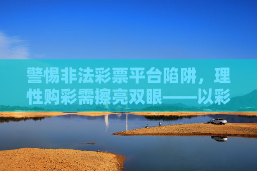 警惕非法彩票平台陷阱,理性购彩需擦亮双眼——以彩99彩票平台网站为例,警惕彩99彩票平台非法陷阱,理性购彩需擦亮双眼 警惕非法彩票平台陷阱,理性购彩需擦亮双眼——以彩99彩票平台网站为例,警惕彩99彩票平台非法陷阱,理性购彩需擦亮双眼