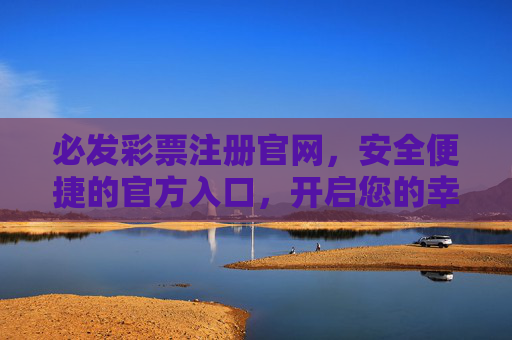 必发彩票注册官网,安全便捷的官方入口,开启您的幸运之旅,必发彩票注册官网,安全便捷开启幸运之旅 必发彩票注册官网,安全便捷的官方入口,开启您的幸运之旅,必发彩票注册官网,安全便捷开启幸运之旅