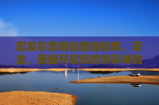 宏发彩票网站登陆指南,安全、便捷开启您的购彩体验,宏发彩票安全便捷登陆指南 宏发彩票网站登陆指南,安全、便捷开启您的购彩体验,宏发彩票安全便捷登陆指南