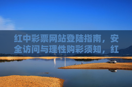 红中彩票网站登陆指南,安全访问与理性购彩须知,红中彩票网站登陆指南,安全访问与理性购彩须知 红中彩票网站登陆指南,安全访问与理性购彩须知,红中彩票网站登陆指南,安全访问与理性购彩须知