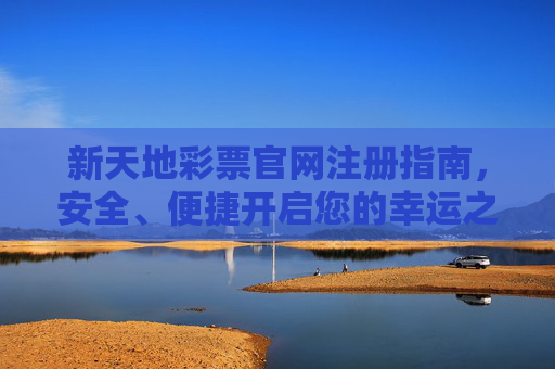 新天地彩票官网注册指南,安全、便捷开启您的幸运之旅 新天地彩票官网注册指南,安全、便捷开启您的幸运之旅