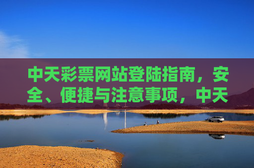 中天彩票网站登陆指南,安全、便捷与注意事项,中天彩票网站登陆指南,安全便捷与注意事项 中天彩票网站登陆指南,安全、便捷与注意事项,中天彩票网站登陆指南,安全便捷与注意事项