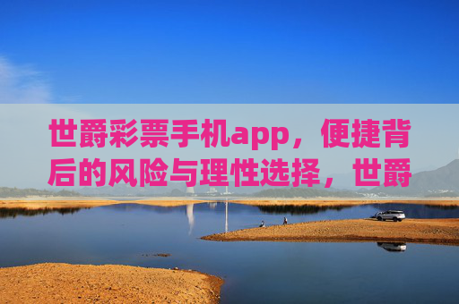 世爵彩票手机app,便捷背后的风险与理性选择,世爵彩票手机app,便捷背后的风险与理性选择 世爵彩票手机app,便捷背后的风险与理性选择,世爵彩票手机app,便捷背后的风险与理性选择