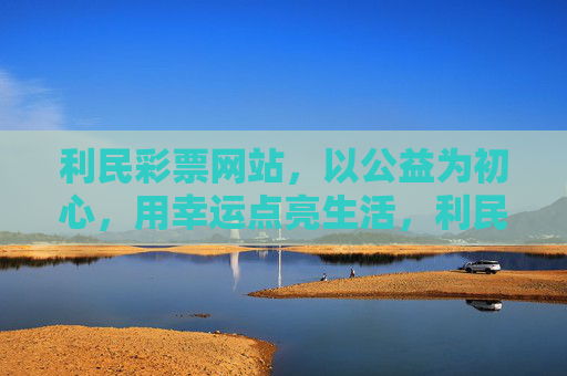 利民彩票网站，以公益为初心，用幸运点亮生活，利民彩票，公益初心点亮幸运生活
