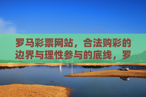 罗马彩票网站，合法购彩的边界与理性参与的底线，罗马彩票网站，合法购彩边界与理性参与底线