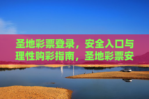 圣地彩票登录，安全入口与理性购彩指南，圣地彩票安全登录入口与理性购彩指南