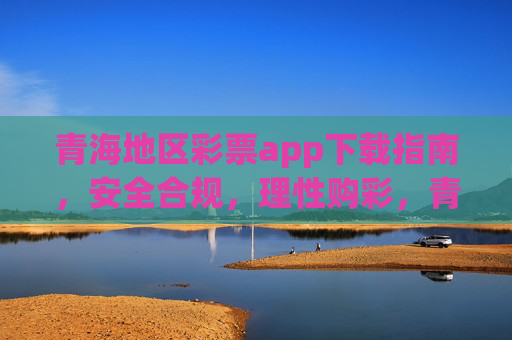 青海地区彩票app下载指南,安全合规,理性购彩,青海地区彩票app下载指南,安全合规,理性购彩 青海地区彩票app下载指南,安全合规,理性购彩,青海地区彩票app下载指南,安全合规,理性购彩