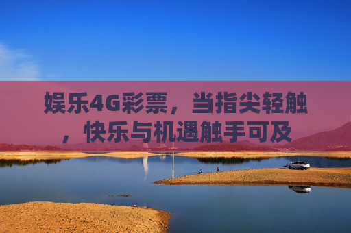 娱乐4G彩票，当指尖轻触，快乐与机遇触手可及