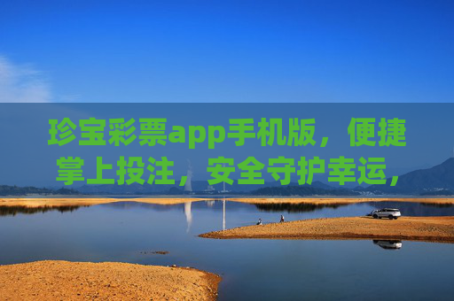 珍宝彩票app手机版，便捷掌上投注，安全守护幸运，珍宝彩票手机版，便捷掌上投注，安全守护幸运