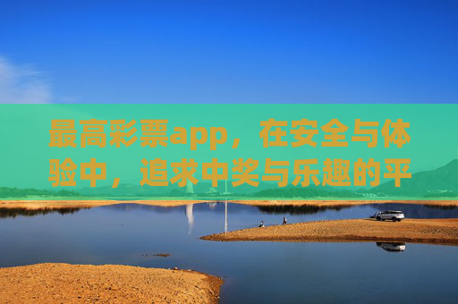 最高彩票app，在安全与体验中，追求中奖与乐趣的平衡，最高彩票app，平衡安全体验与中奖乐趣