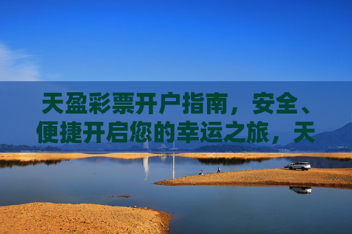 天盈彩票开户指南，安全、便捷开启您的幸运之旅，天盈彩票开户指南，安全便捷开启幸运之旅
