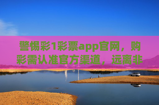 警惕彩1彩票app官网,购彩需认准官方渠道,远离非法陷阱,警惕彩1彩票app官网,购彩认准官方渠道,远离非法陷阱 警惕彩1彩票app官网,购彩需认准官方渠道,远离非法陷阱,警惕彩1彩票app官网,购彩认准官方渠道,远离非法陷阱