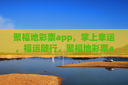 聚福地彩票app,掌上幸运,福运随行,聚福地彩票app,掌上幸运,福运随行 聚福地彩票app,掌上幸运,福运随行,聚福地彩票app,掌上幸运,福运随行