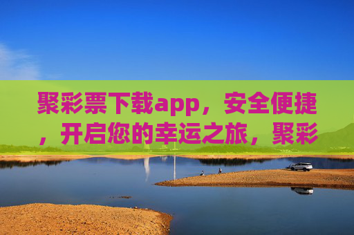 聚彩票下载app，安全便捷，开启您的幸运之旅，聚彩票APP，安全便捷下载，开启幸运之旅